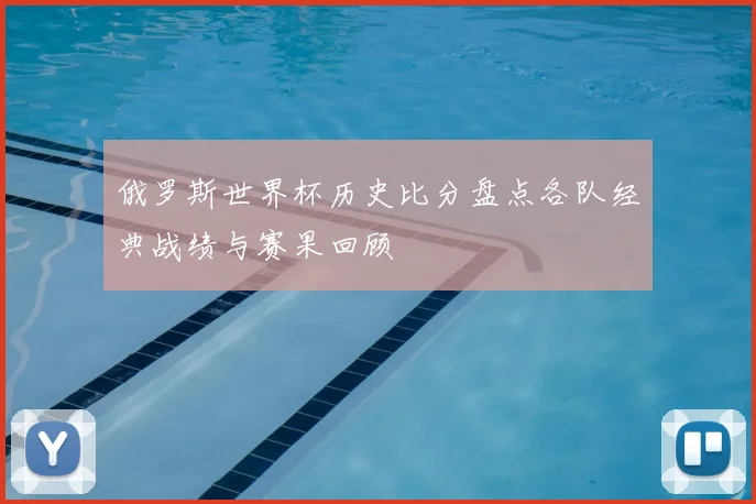 俄罗斯世界杯历史比分盘点各队经典战绩与赛果回顾