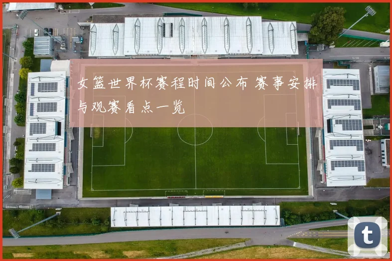 女篮世界杯赛程时间公布 赛事安排与观赛看点一览