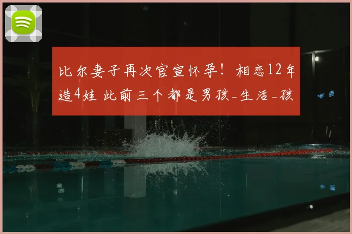 比尔妻子再次官宣怀孕！相恋12年造4娃 此前三个都是男孩_生活_孩子_伤病