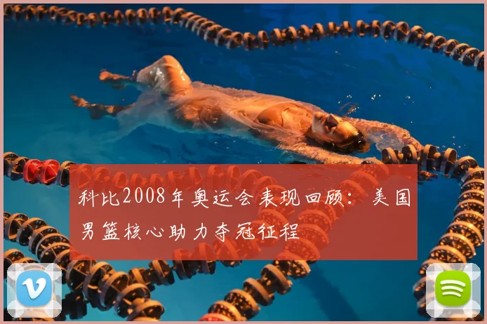 科比2008年奥运会表现回顾：美国男篮核心助力夺冠征程