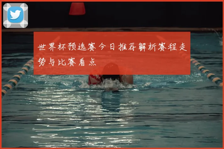 世界杯预选赛今日推荐解析赛程走势与比赛看点