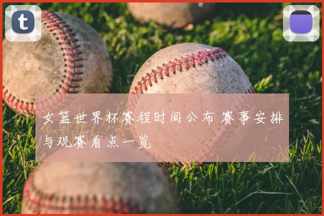 女篮世界杯赛程时间公布 赛事安排与观赛看点一览
