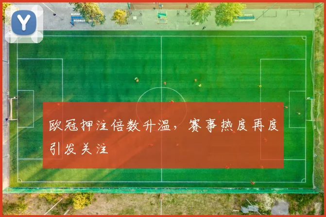 欧冠押注倍数升温，赛事热度再度引发关注