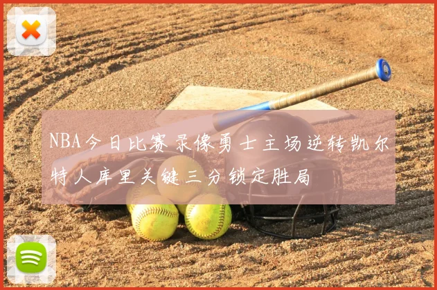 NBA今日比赛录像勇士主场逆转凯尔特人库里关键三分锁定胜局
