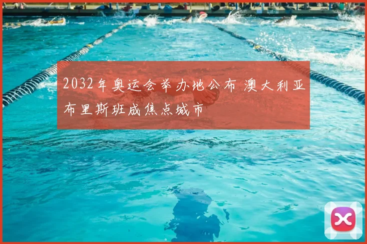 2032年奥运会举办地公布 澳大利亚布里斯班成焦点城市