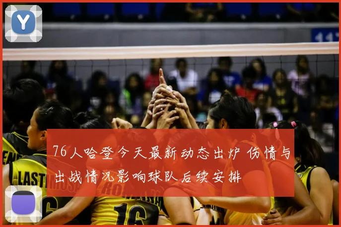 76人哈登今天最新动态出炉 伤情与出战情况影响球队后续安排