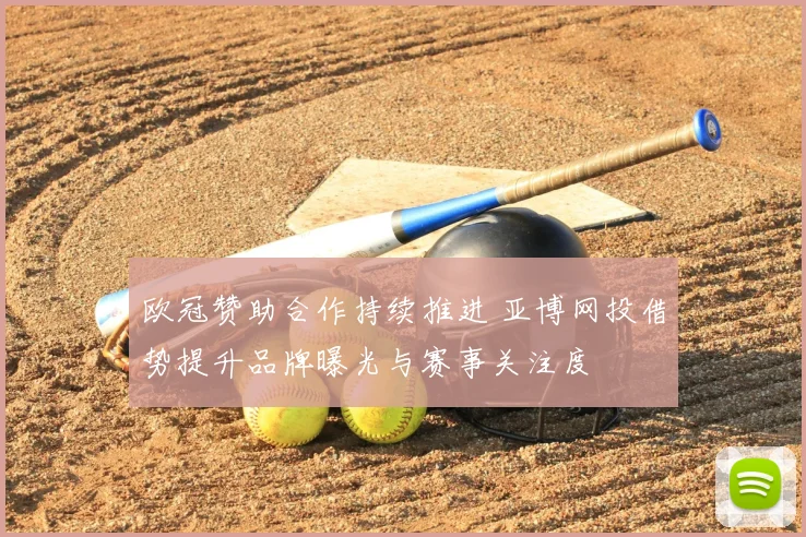 欧冠赞助合作持续推进 亚博网投借势提升品牌曝光与赛事关注度