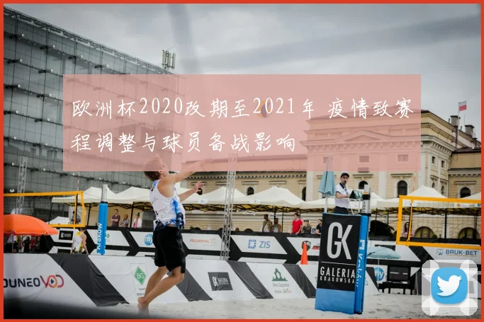 欧洲杯2020改期至2021年 疫情致赛程调整与球员备战影响