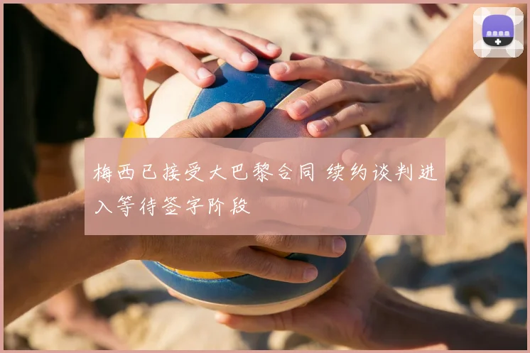 梅西已接受大巴黎合同 续约谈判进入等待签字阶段