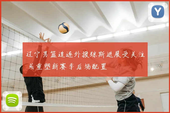 辽宁男篮追逐外援琼斯进展受关注 或重塑新赛季后场配置