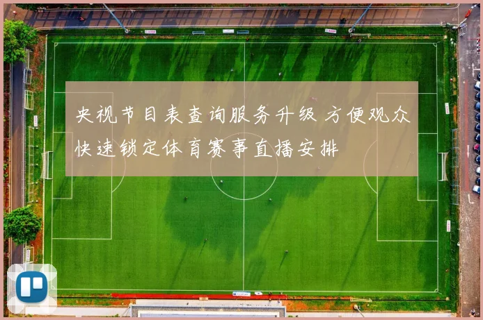 央视节目表查询服务升级 方便观众快速锁定体育赛事直播安排