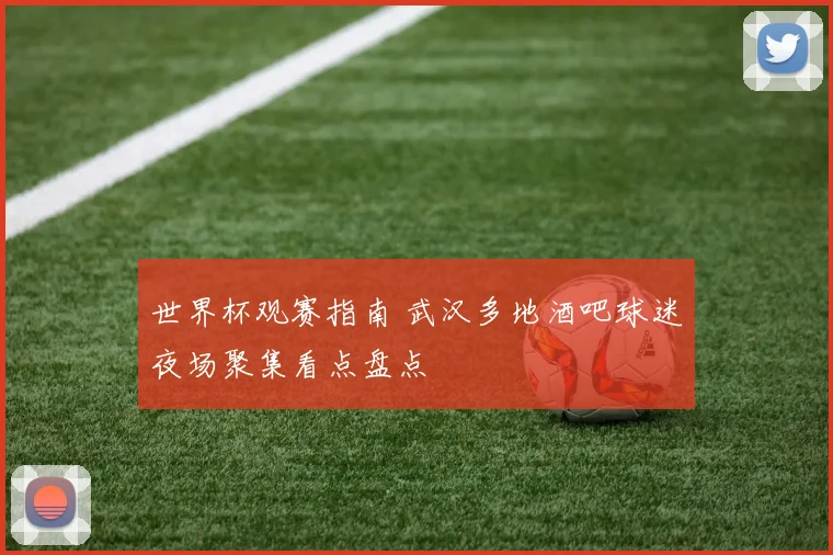 世界杯观赛指南 武汉多地酒吧球迷夜场聚集看点盘点