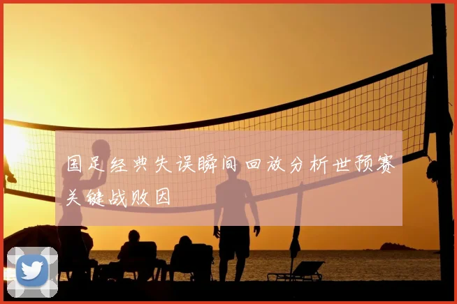国足经典失误瞬间回放分析世预赛关键战败因