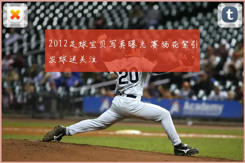 2012足球宝贝写真曝光 赛场花絮引发球迷关注