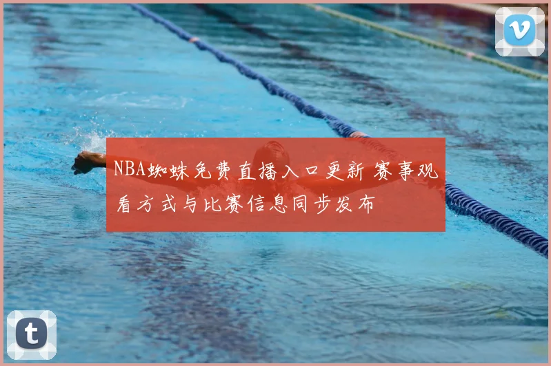 NBA蜘蛛免费直播入口更新 赛事观看方式与比赛信息同步发布