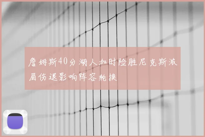 詹姆斯40分湖人加时险胜尼克斯浓眉伤退影响阵容轮换