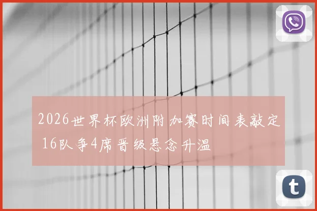 2026世界杯欧洲附加赛时间表敲定 16队争4席晋级悬念升温