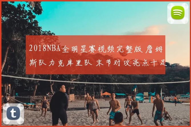 2018NBA全明星赛视频完整版 詹姆斯队力克库里队 末节对攻亮点十足