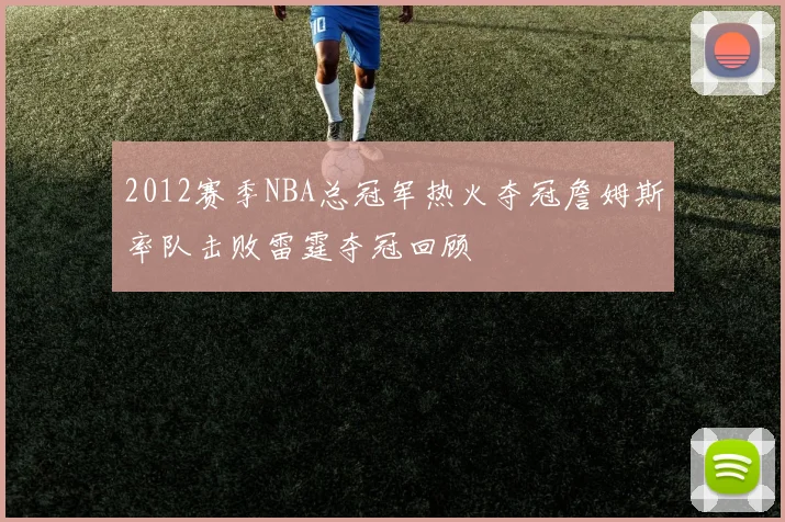 2012赛季NBA总冠军热火夺冠詹姆斯率队击败雷霆夺冠回顾