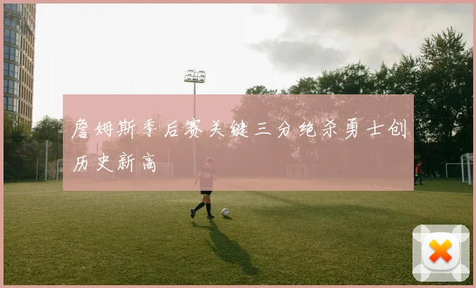 詹姆斯季后赛关键三分绝杀勇士创历史新高