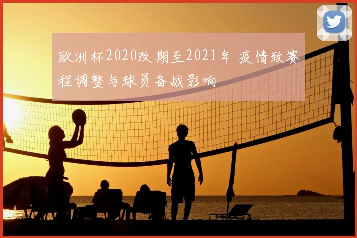 欧洲杯2020改期至2021年 疫情致赛程调整与球员备战影响