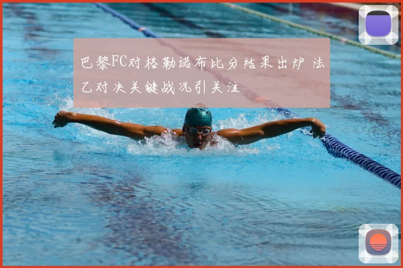 巴黎FC对格勒诺布比分结果出炉 法乙对决关键战况引关注