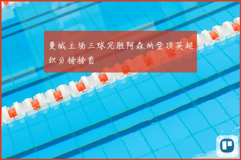 曼城主场三球完胜阿森纳登顶英超积分榜榜首