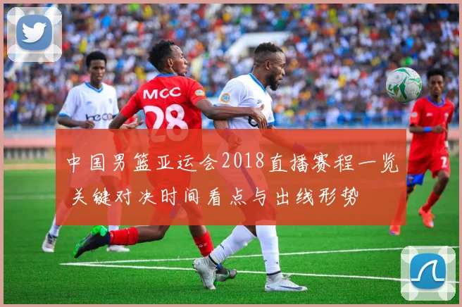 中国男篮亚运会2018直播赛程一览 关键对决时间看点与出线形势