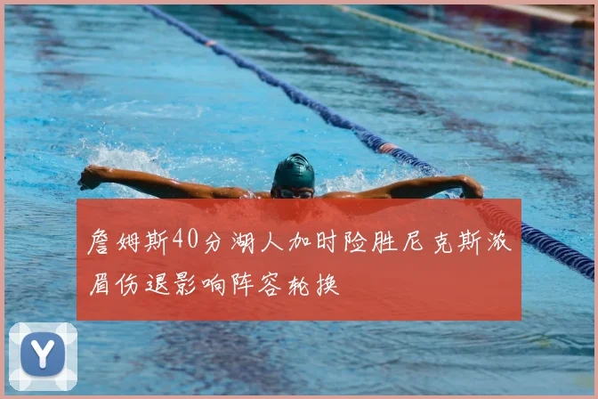 詹姆斯40分湖人加时险胜尼克斯浓眉伤退影响阵容轮换