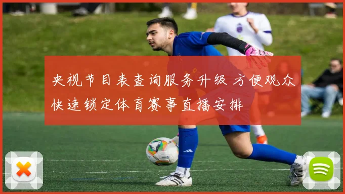 央视节目表查询服务升级 方便观众快速锁定体育赛事直播安排