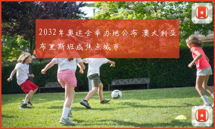 2032年奥运会举办地公布 澳大利亚布里斯班成焦点城市