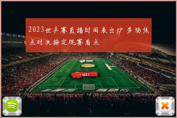 2023世乒赛直播时间表出炉 多场焦点对决排定观赛看点