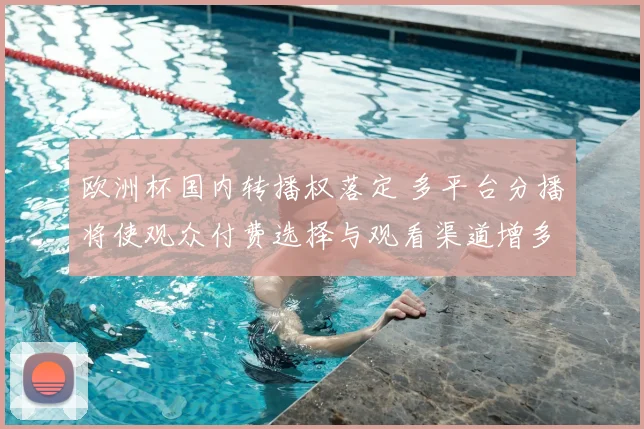 欧洲杯国内转播权落定 多平台分播将使观众付费选择与观看渠道增多