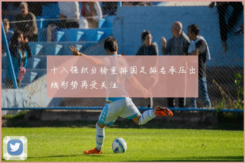 十八强积分榜重排国足排名承压出线形势再受关注