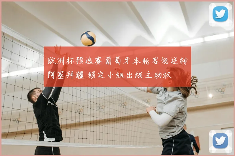 欧洲杯预选赛葡萄牙本轮客场逆转阿塞拜疆 锁定小组出线主动权