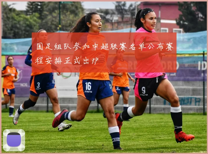 国足组队参加中超联赛名单公布赛程安排正式出炉