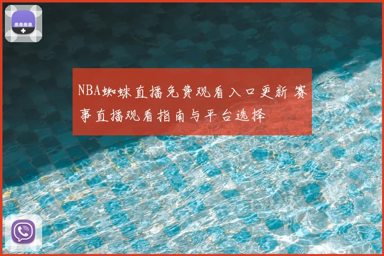 NBA蜘蛛直播免费观看入口更新 赛事直播观看指南与平台选择