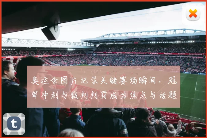 奥运会图片记录关键赛场瞬间,冠军冲刺与裁判判罚成为焦点与话题