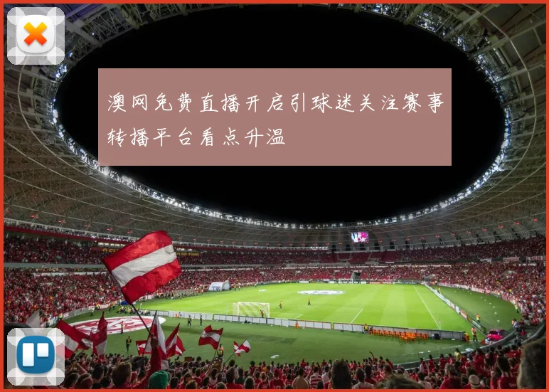 澳网免费直播开启引球迷关注赛事转播平台看点升温