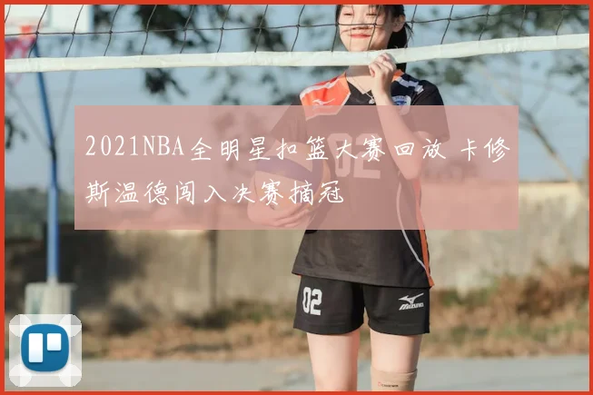 2021NBA全明星扣篮大赛回放 卡修斯温德闯入决赛摘冠