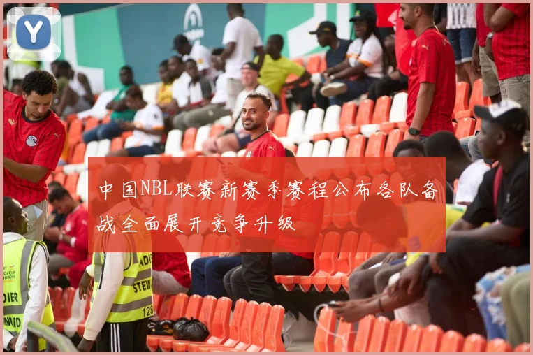 中国NBL联赛新赛季赛程公布各队备战全面展开竞争升级