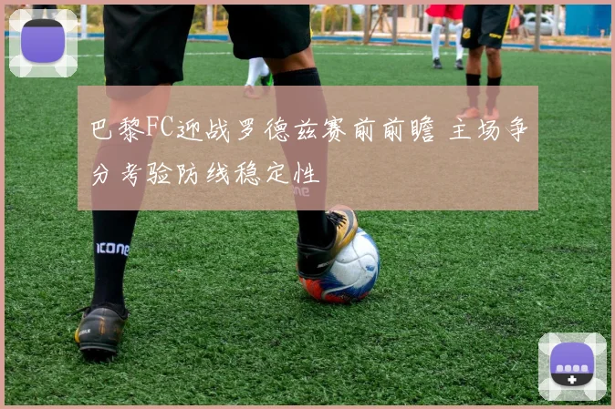 巴黎FC迎战罗德兹赛前前瞻 主场争分考验防线稳定性