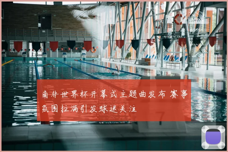 南非世界杯开幕式主题曲发布 赛事氛围拉满引发球迷关注
