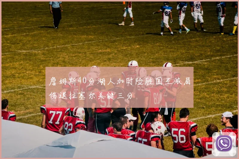 詹姆斯40分湖人加时险胜国王浓眉伤退拉塞尔关键三分